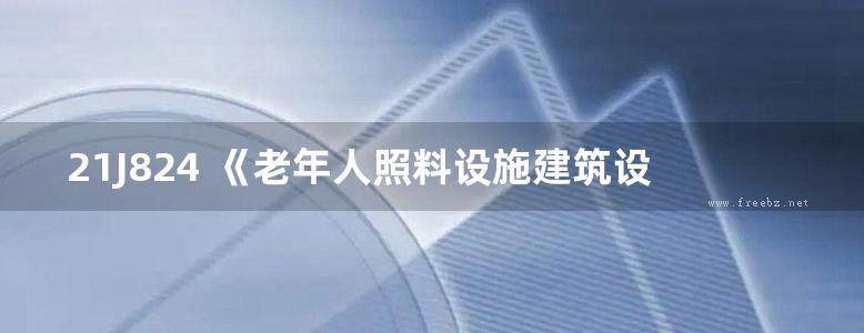 21J824 《老年人照料设施建筑设计标准》图示（JGJ 450-2018规范图示图集）